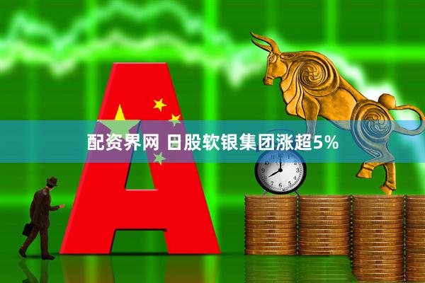 配资界网 日股软银集团涨超5%