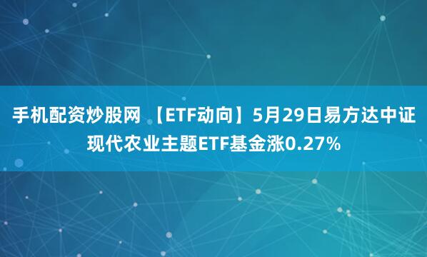 手机配资炒股网 【ETF动向】5月29日易方达中证现代农业主题ETF基金涨0.27%