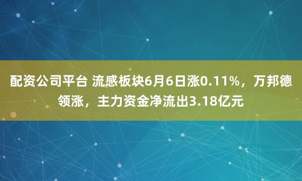 配资公司平台 流感板块6月6日涨0.11%，万邦德领涨，主力资金净流出3.18亿元