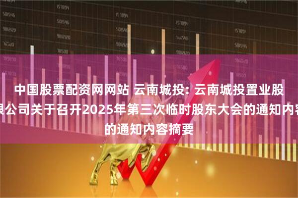 中国股票配资网网站 云南城投: 云南城投置业股份有限公司关于召开2025年第三次临时股东大会的通知内容摘要