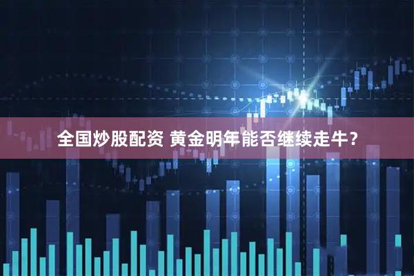 全国炒股配资 黄金明年能否继续走牛？
