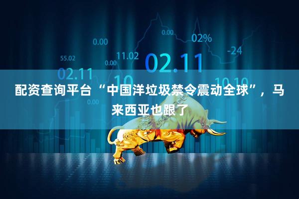 配资查询平台 “中国洋垃圾禁令震动全球”，马来西亚也跟了