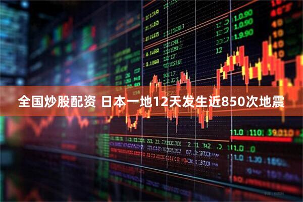 全国炒股配资 日本一地12天发生近850次地震