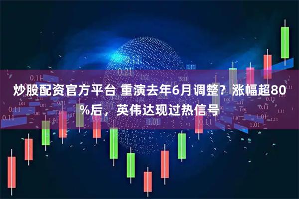 炒股配资官方平台 重演去年6月调整？涨幅超80%后，英伟达现过热信号